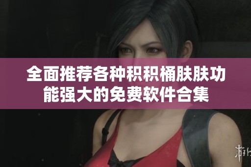 全面推荐各种积积桶肤肤功能强大的免费软件合集