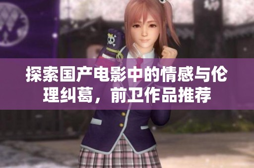 探索国产电影中的情感与伦理纠葛，前卫作品推荐