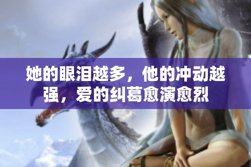 她的眼泪越多，他的冲动越强，爱的纠葛愈演愈烈