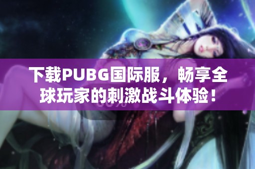 下载PUBG国际服，畅享全球玩家的刺激战斗体验！
