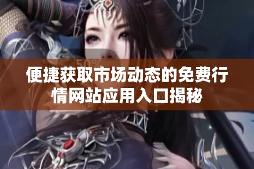 便捷获取市场动态的免费行情网站应用入口揭秘