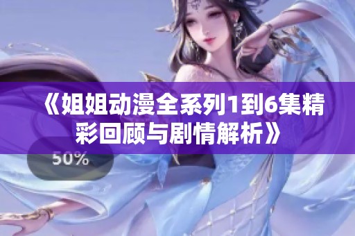 《姐姐动漫全系列1到6集精彩回顾与剧情解析》