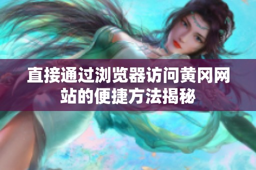 直接通过浏览器访问黄冈网站的便捷方法揭秘