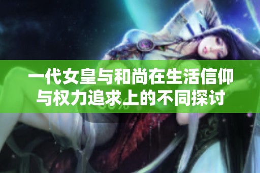 一代女皇与和尚在生活信仰与权力追求上的不同探讨