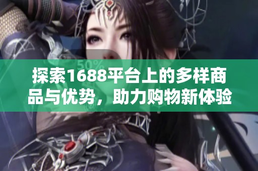探索1688平台上的多样商品与优势，助力购物新体验