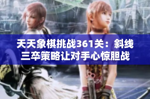天天象棋挑战361关：斜线三卒策略让对手心惊胆战
