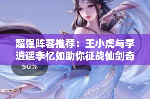 超强阵容推荐：王小虎与李逍遥李忆如助你征战仙剑奇侠传