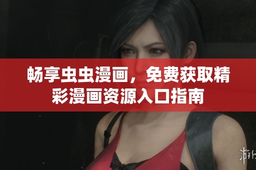 畅享虫虫漫画，免费获取精彩漫画资源入口指南