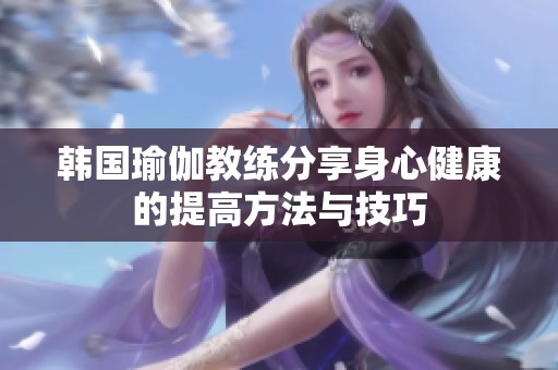 韩国瑜伽教练分享身心健康的提高方法与技巧