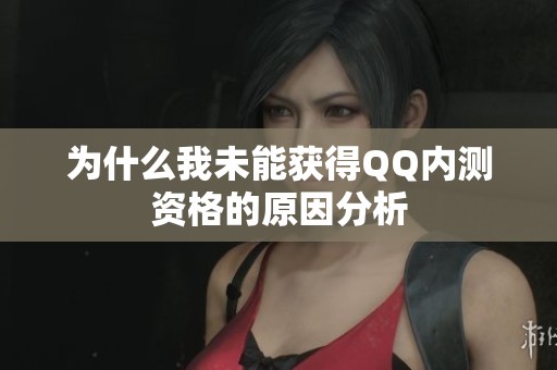 为什么我未能获得QQ内测资格的原因分析