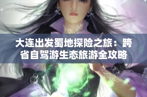 大连出发蜀地探险之旅：跨省自驾游生态旅游全攻略