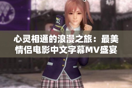 心灵相通的浪漫之旅：最美情侣电影中文字幕MV盛宴
