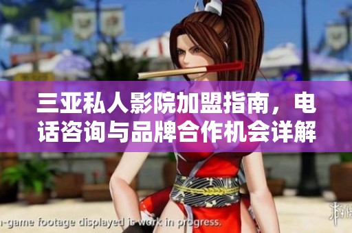 三亚私人影院加盟指南，电话咨询与品牌合作机会详解