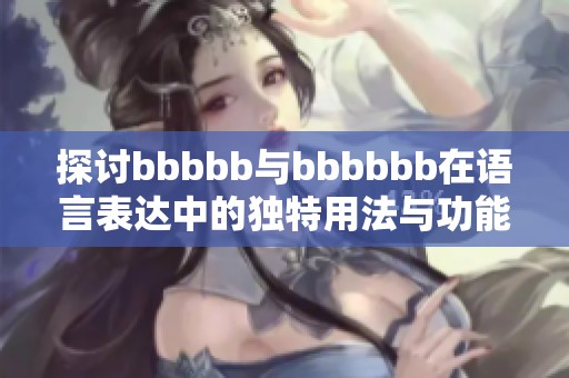 探讨bbbbb与bbbbbb在语言表达中的独特用法与功能
