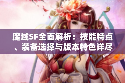 魔域SF全面解析：技能特点、装备选择与版本特色详尽介绍