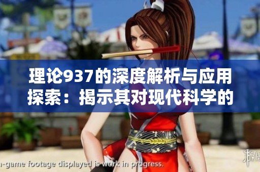 理论937的深度解析与应用探索：揭示其对现代科学的影响