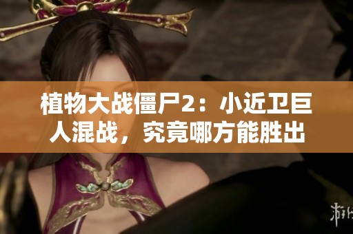 植物大战僵尸2：小近卫巨人混战，究竟哪方能胜出