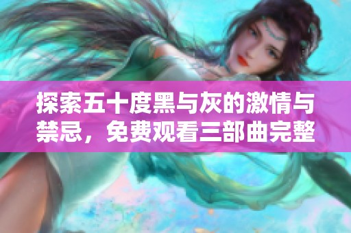 探索五十度黑与灰的激情与禁忌，免费观看三部曲完整版