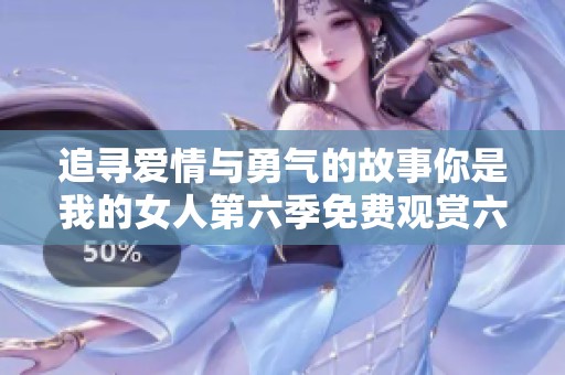 追寻爱情与勇气的故事你是我的女人第六季免费观赏六集