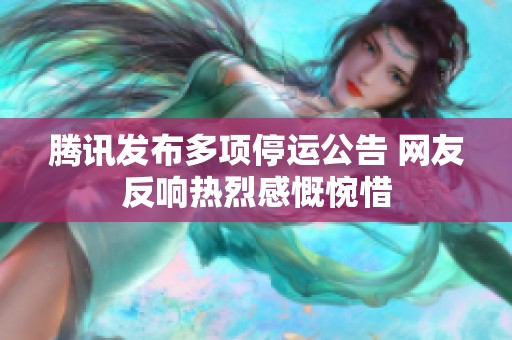 腾讯发布多项停运公告 网友反响热烈感慨惋惜