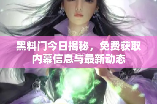 黑料门今日揭秘，免费获取内幕信息与最新动态