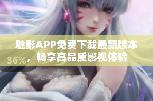 魅影APP免费下载最新版本，畅享高品质影视体验