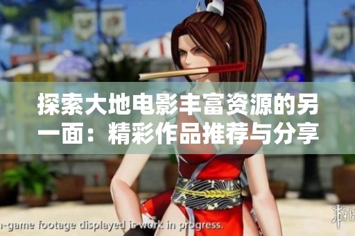 探索大地电影丰富资源的另一面：精彩作品推荐与分享