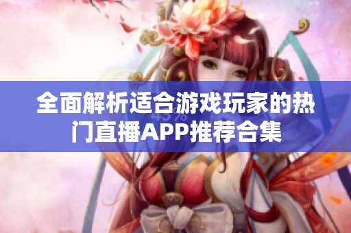 全面解析适合游戏玩家的热门直播APP推荐合集