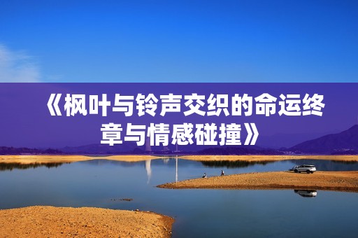 《枫叶与铃声交织的命运终章与情感碰撞》