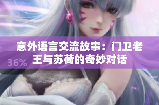 意外语言交流故事：门卫老王与苏荷的奇妙对话