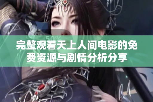 完整观看天上人间电影的免费资源与剧情分析分享