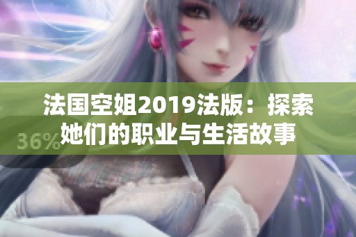 法国空姐2019法版：探索她们的职业与生活故事
