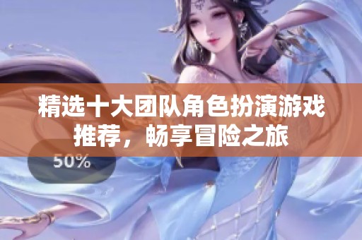 精选十大团队角色扮演游戏推荐，畅享冒险之旅