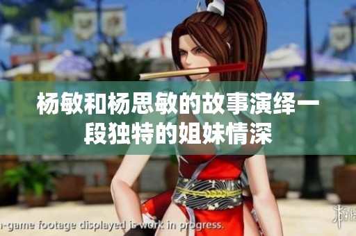 杨敏和杨思敏的故事演绎一段独特的姐妹情深