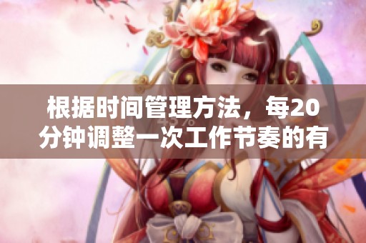 根据时间管理方法，每20分钟调整一次工作节奏的有效策略