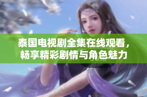 泰国电视剧全集在线观看，畅享精彩剧情与角色魅力