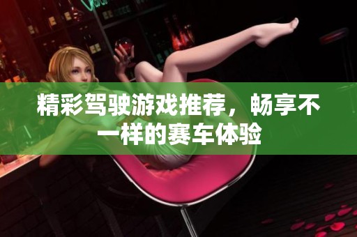 精彩驾驶游戏推荐，畅享不一样的赛车体验