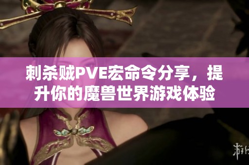 刺杀贼PVE宏命令分享，提升你的魔兽世界游戏体验