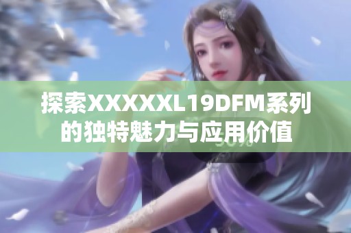 探索XXXXXL19DFM系列的独特魅力与应用价值