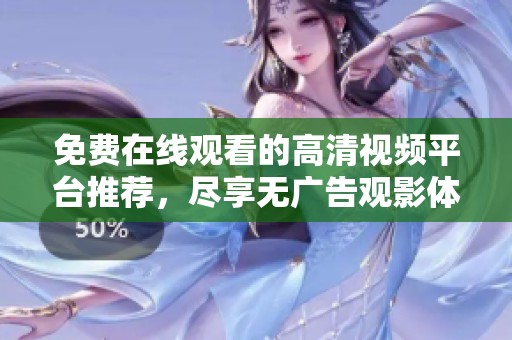 免费在线观看的高清视频平台推荐，尽享无广告观影体验