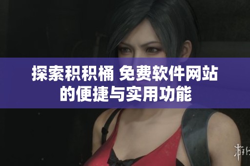 探索积积桶 免费软件网站的便捷与实用功能