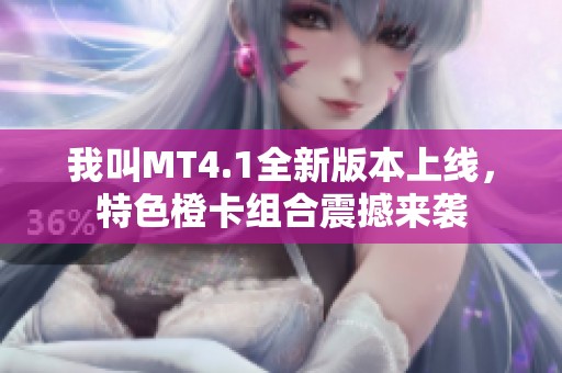 我叫MT4.1全新版本上线，特色橙卡组合震撼来袭