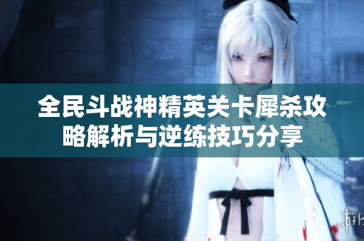 全民斗战神精英关卡犀杀攻略解析与逆练技巧分享