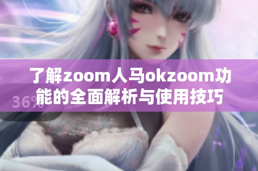 了解zoom人马okzoom功能的全面解析与使用技巧