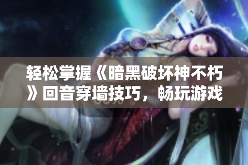 轻松掌握《暗黑破坏神不朽》回音穿墙技巧，畅玩游戏世界