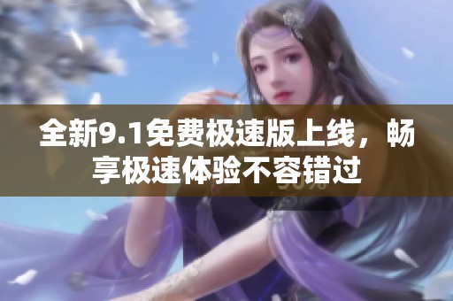 全新9.1免费极速版上线，畅享极速体验不容错过