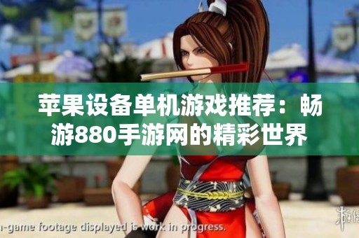 苹果设备单机游戏推荐：畅游880手游网的精彩世界
