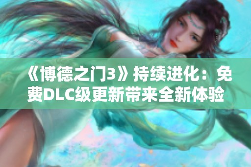 《博德之门3》持续进化：免费DLC级更新带来全新体验