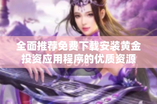 全面推荐免费下载安装黄金投资应用程序的优质资源