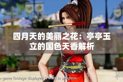 四月天的美丽之花：亭亭玉立的国色天香解析